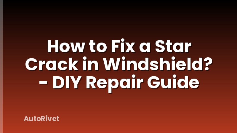 How to Fix a Star Crack in Windshield? - DIY Repair Guide