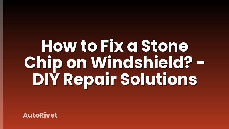 How to Fix a Stone Chip on Windshield? - DIY Repair Solutions