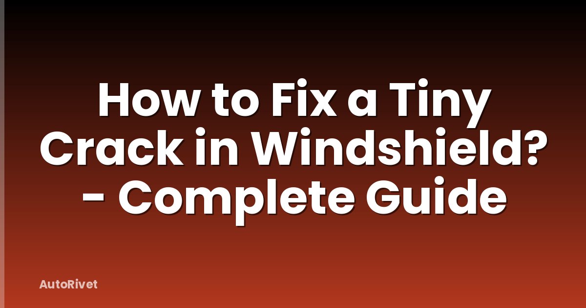 How to Fix a Tiny Crack in Windshield? - Complete Guide