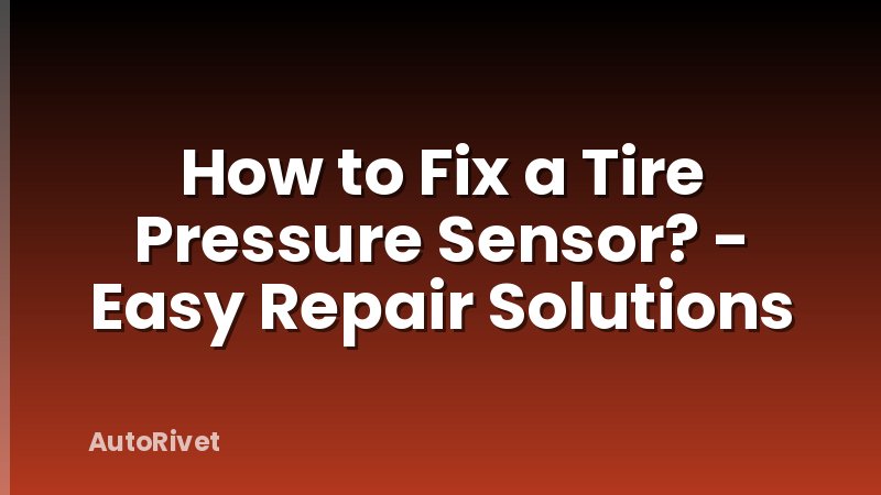 How to Fix a Tire Pressure Sensor? - Easy Repair Solutions