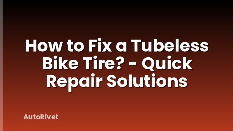 How to Fix a Tubeless Bike Tire? - Quick Repair Solutions