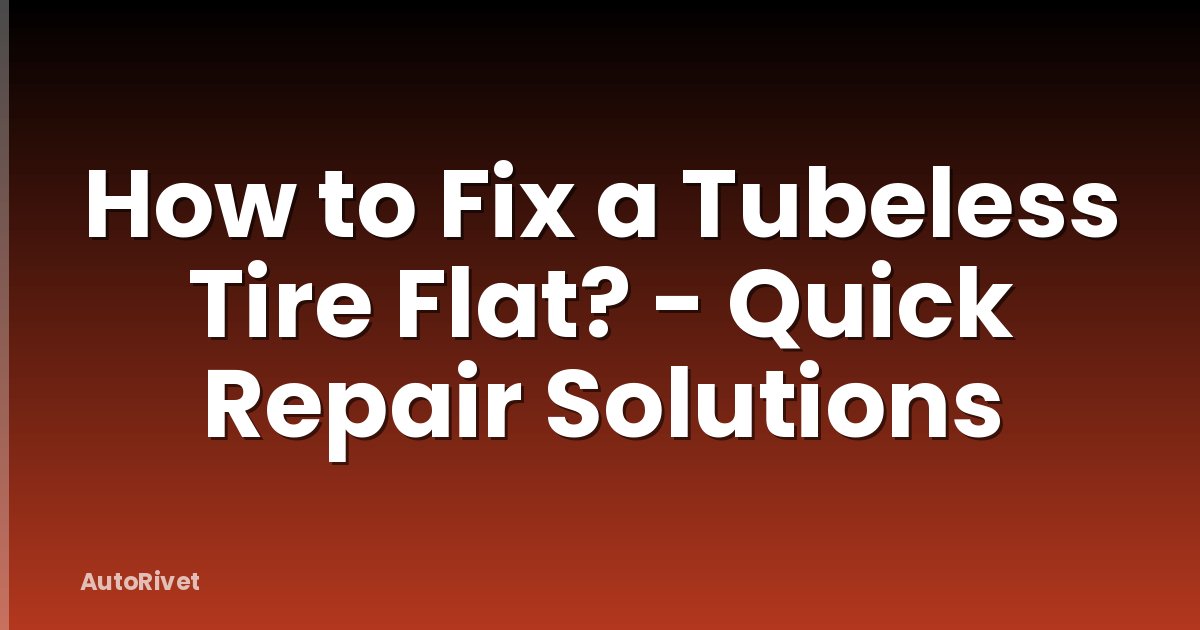 How to Fix a Tubeless Tire Flat? - Quick Repair Solutions