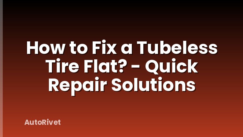 How to Fix a Tubeless Tire Flat? - Quick Repair Solutions