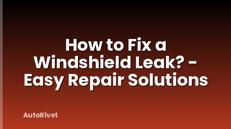 How to Fix a Windshield Leak? - Easy Repair Solutions