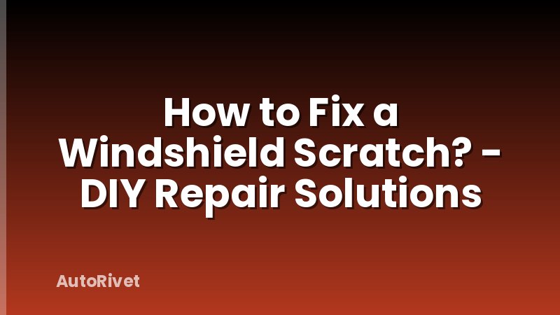 How to Fix a Windshield Scratch? - DIY Repair Solutions