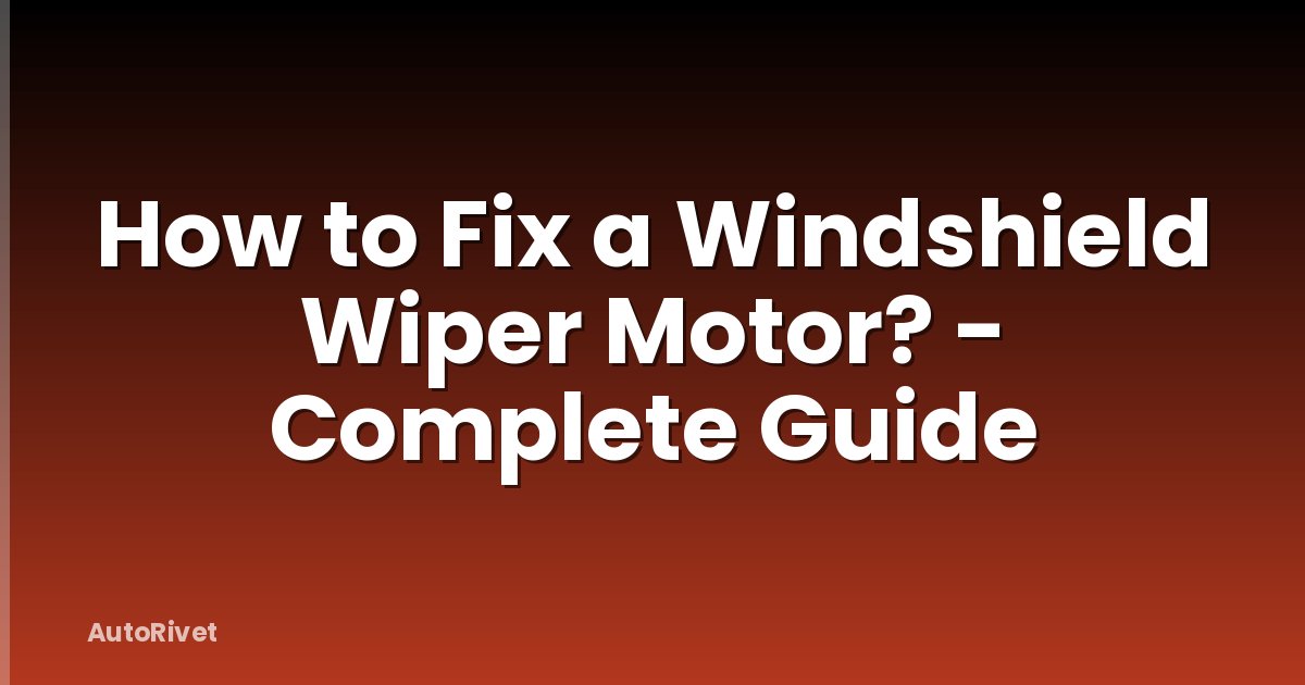 How to Fix a Windshield Wiper Motor? - Complete Guide