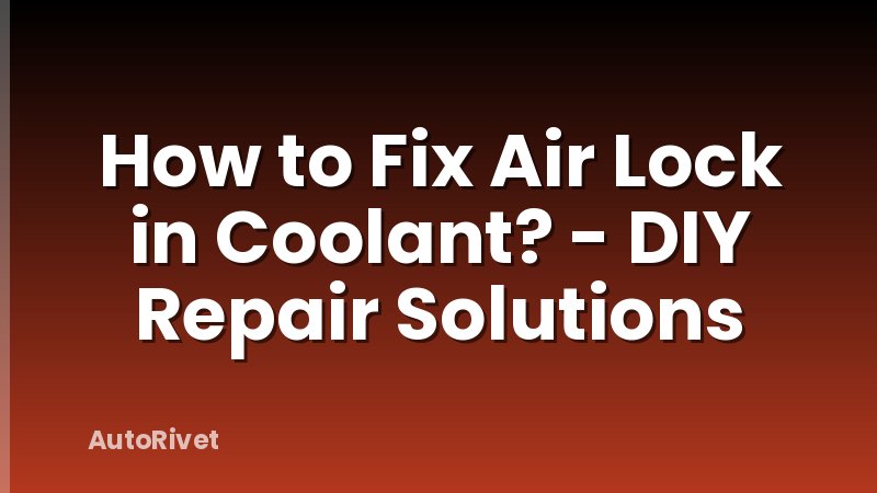 How to Fix Air Lock in Coolant? - DIY Repair Solutions