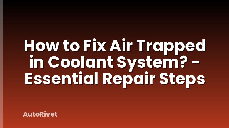 How to Fix Air Trapped in Coolant System? - Essential Repair Steps