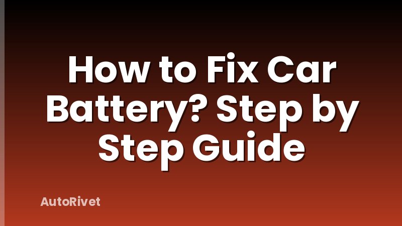 How to Fix Car Battery? Step by Step Guide