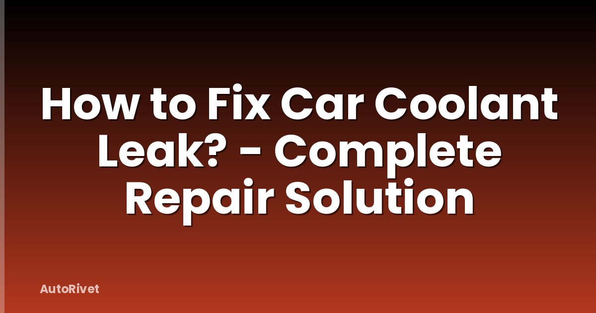 How to Fix Car Coolant Leak? - Complete Repair Solution