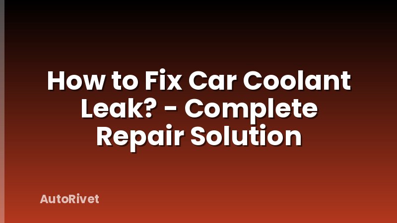 How to Fix Car Coolant Leak? - Complete Repair Solution
