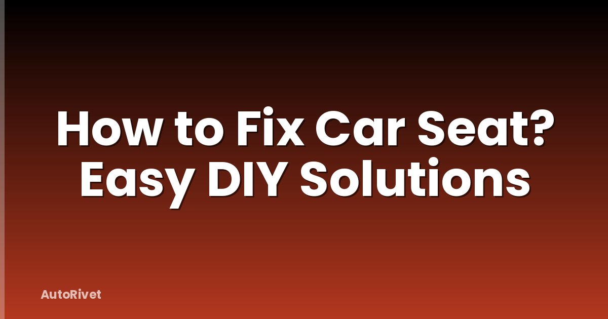 How to Fix Car Seat? Easy DIY Solutions