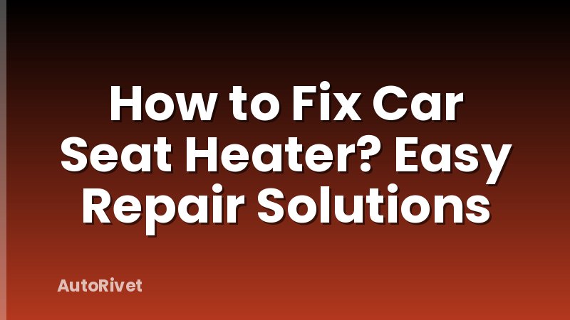 How to Fix Car Seat Heater? Easy Repair Solutions