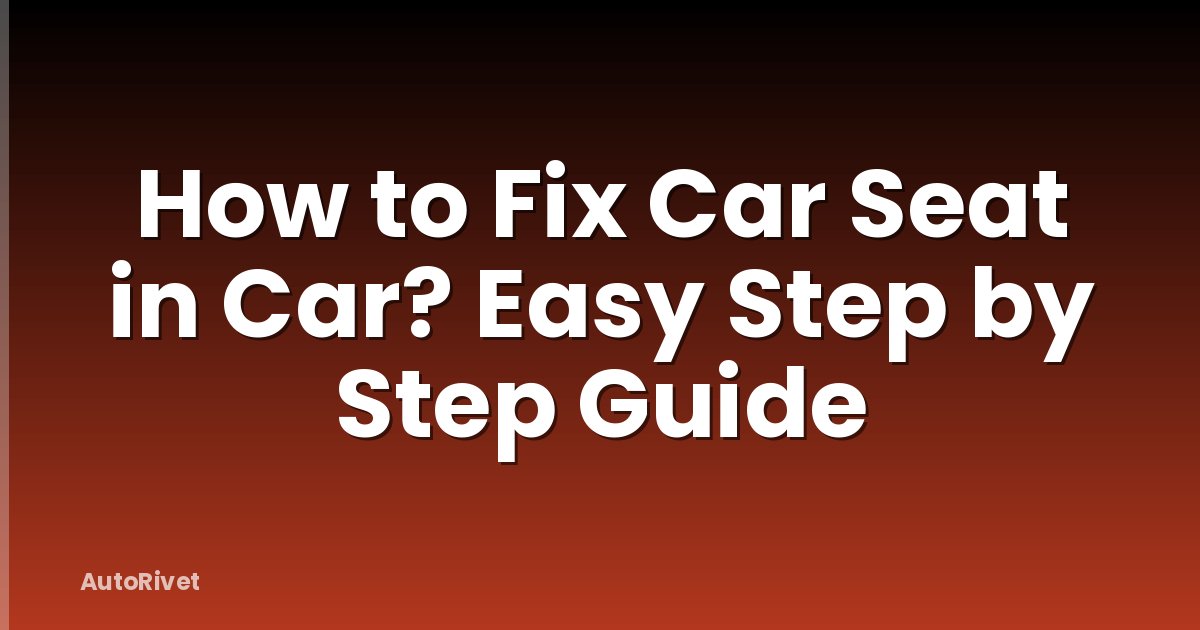 How to Fix Car Seat in Car? Easy Step by Step Guide
