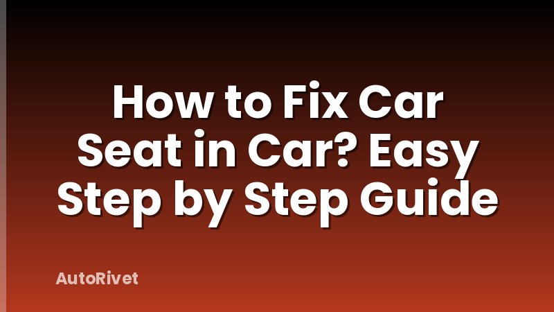 How to Fix Car Seat in Car? Easy Step by Step Guide