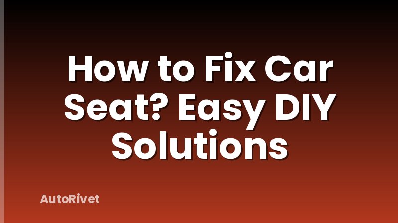 How to Fix Car Seat? Easy DIY Solutions