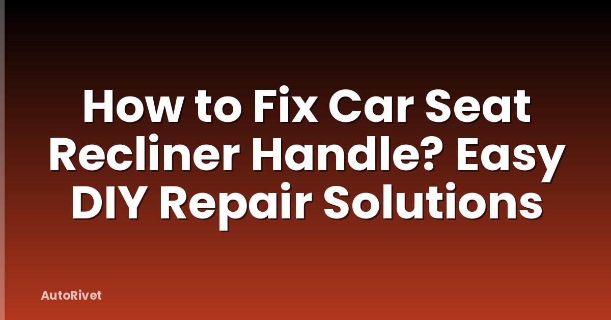How to Fix Car Seat Recliner Handle? Easy DIY Repair Solutions