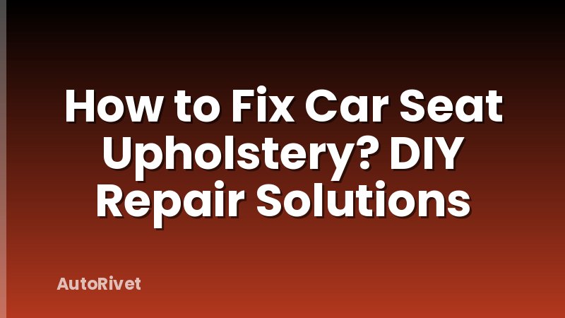 How to Fix Car Seat Upholstery? DIY Repair Solutions