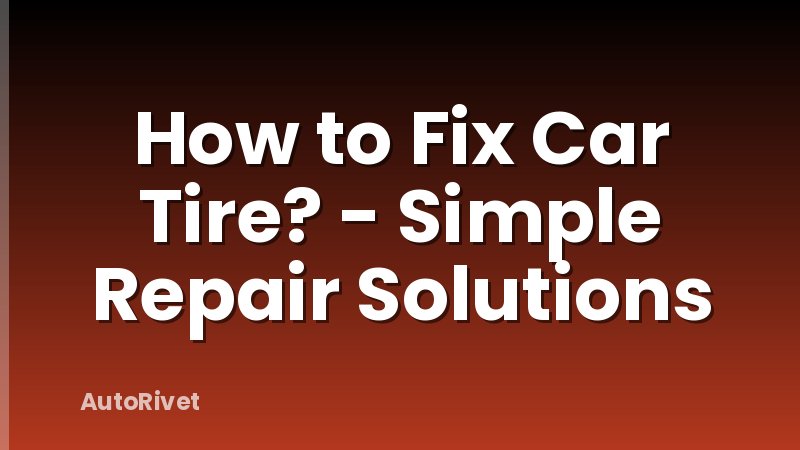 How to Fix Car Tire? - Simple Repair Solutions