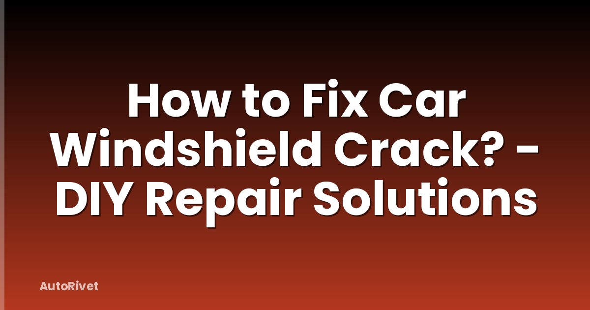 How to Fix Car Windshield Crack? - DIY Repair Solutions