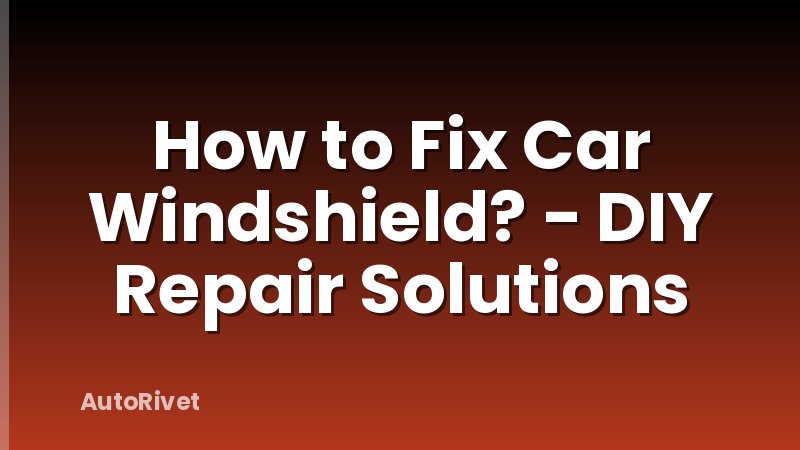 How to Fix Car Windshield? - DIY Repair Solutions