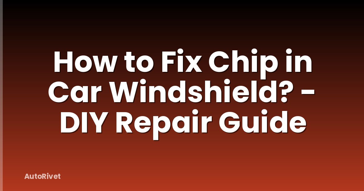 How to Fix Chip in Car Windshield? - DIY Repair Guide