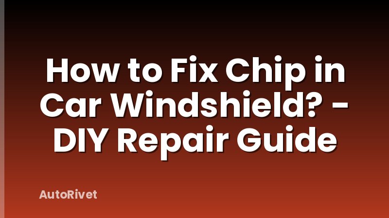 How to Fix Chip in Car Windshield? - DIY Repair Guide