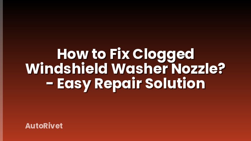 How to Fix Clogged Windshield Washer Nozzle? - Easy Repair Solution