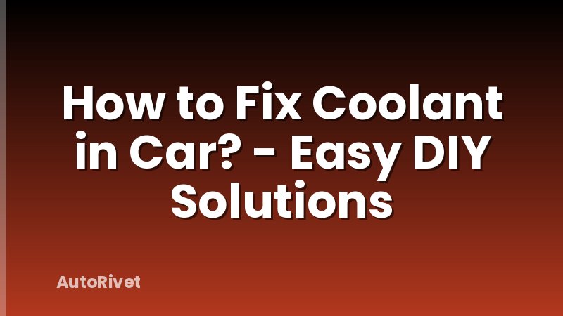 How to Fix Coolant in Car? - Easy DIY Solutions