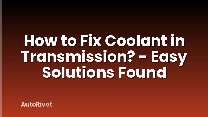 How to Fix Coolant in Transmission? - Easy Solutions Found