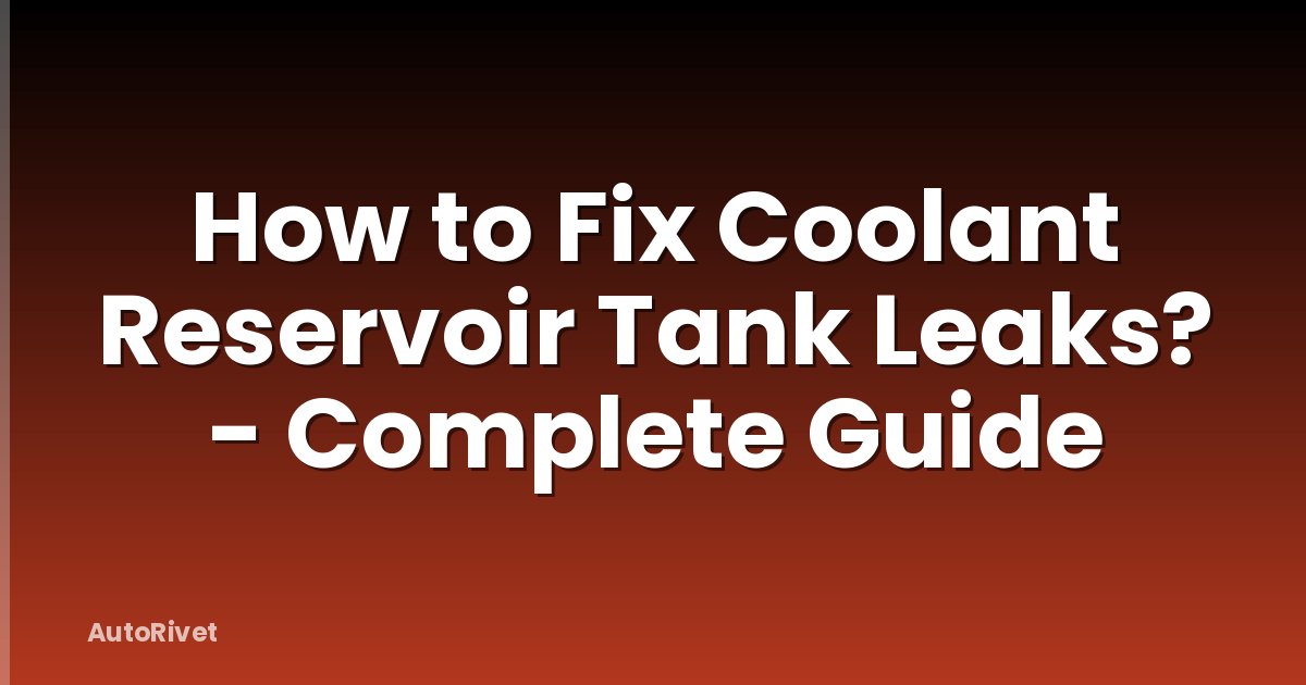 How to Fix Coolant Reservoir Tank Leaks? - Complete Guide