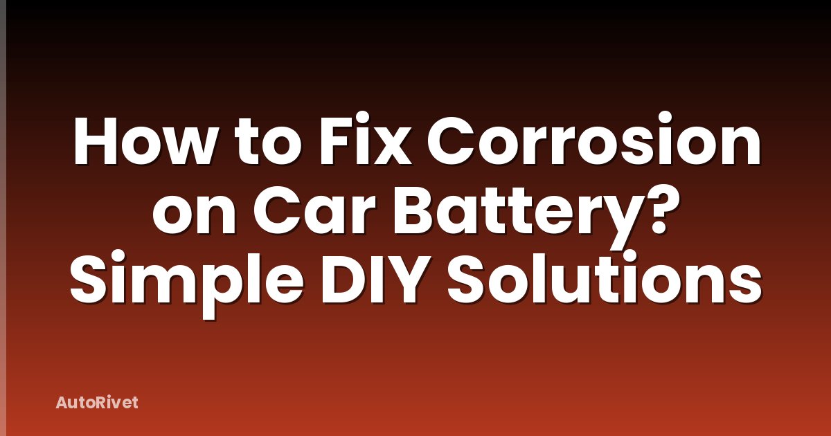 How to Fix Corrosion on Car Battery? Simple DIY Solutions