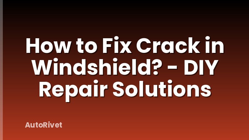 How to Fix Crack in Windshield? - DIY Repair Solutions