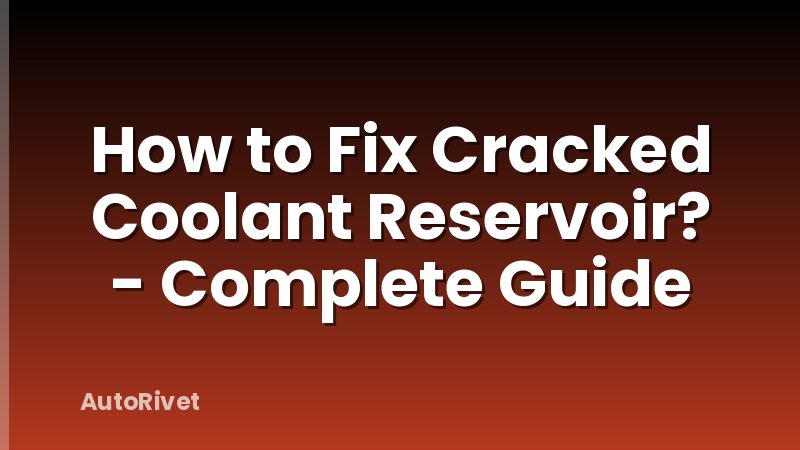 How to Fix Cracked Coolant Reservoir? - Complete Guide