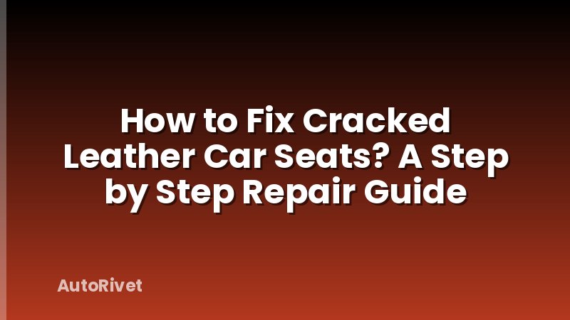 How to Fix Cracked Leather Car Seats? A Step by Step Repair Guide