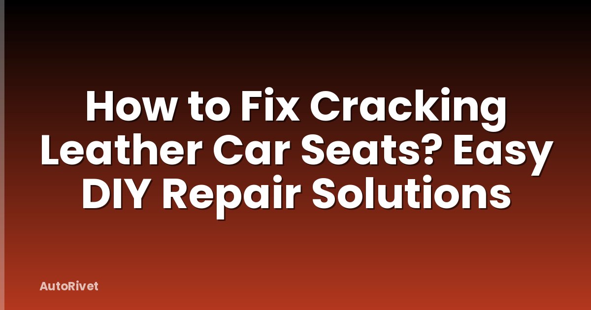 How to Fix Cracking Leather Car Seats? Easy DIY Repair Solutions