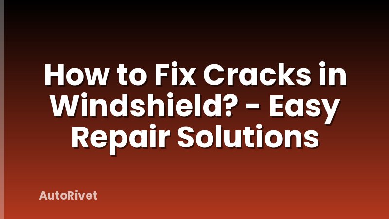 How to Fix Cracks in Windshield? - Easy Repair Solutions