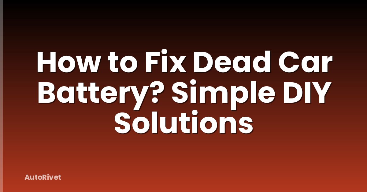 How to Fix Dead Car Battery? Simple DIY Solutions
