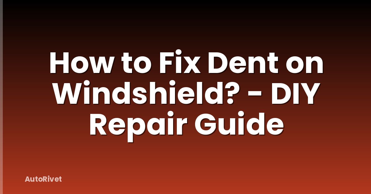 How to Fix Dent on Windshield? - DIY Repair Guide