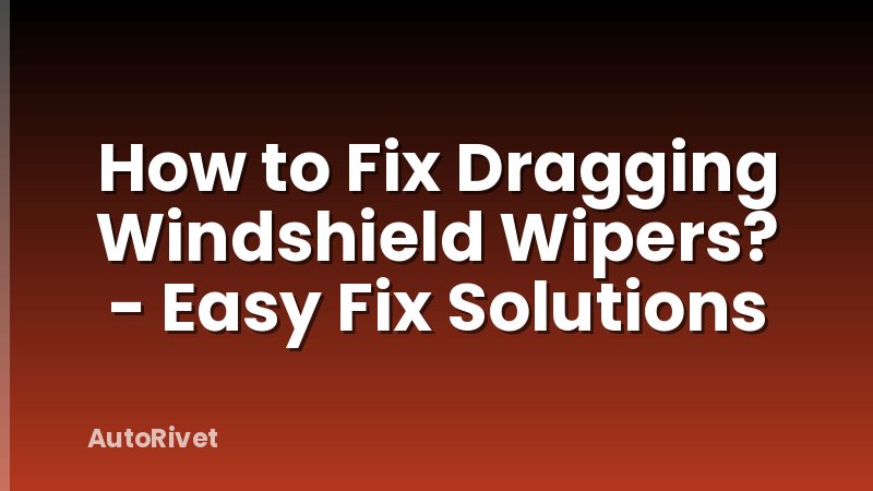 How to Fix Dragging Windshield Wipers? - Easy Fix Solutions