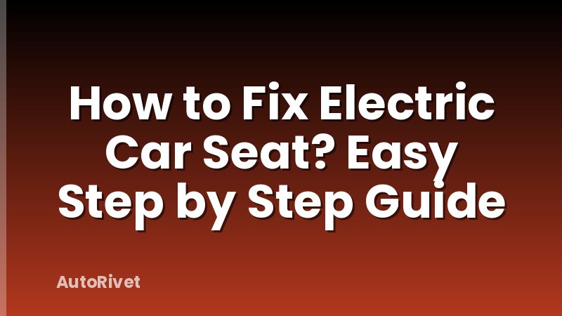 How to Fix Electric Car Seat? Easy Step by Step Guide