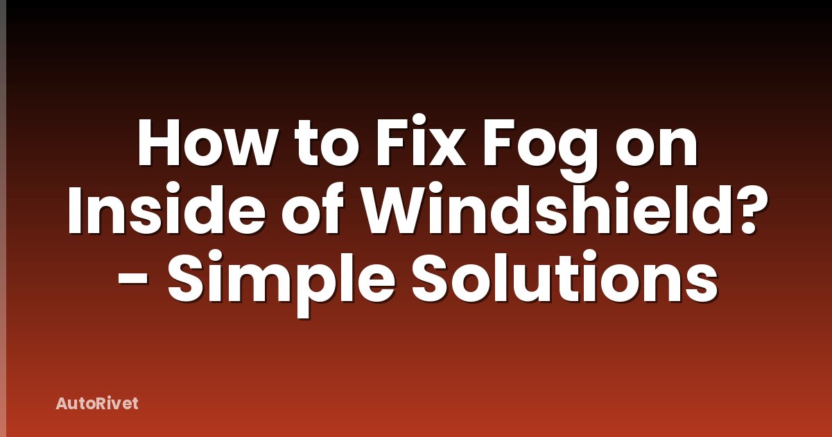 How to Fix Fog on Inside of Windshield? - Simple Solutions
