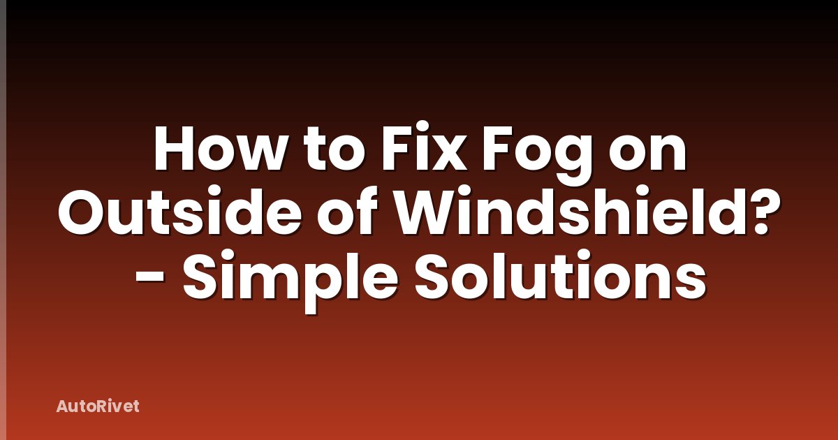 How to Fix Fog on Outside of Windshield? - Simple Solutions