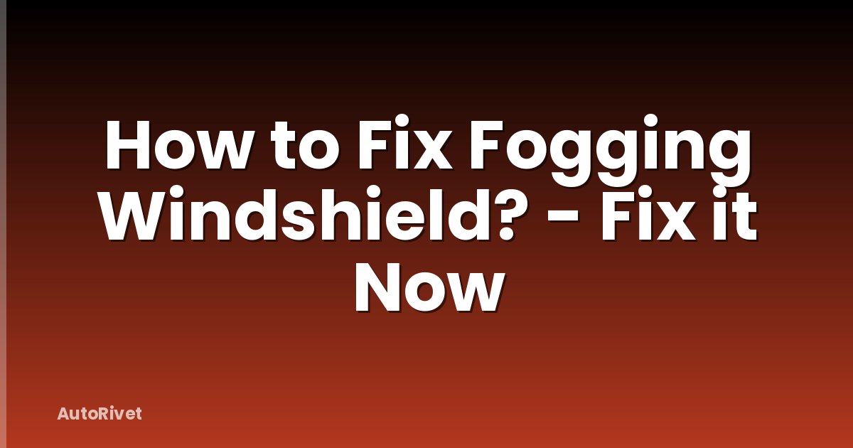 How to Fix Fogging Windshield? - Fix it Now