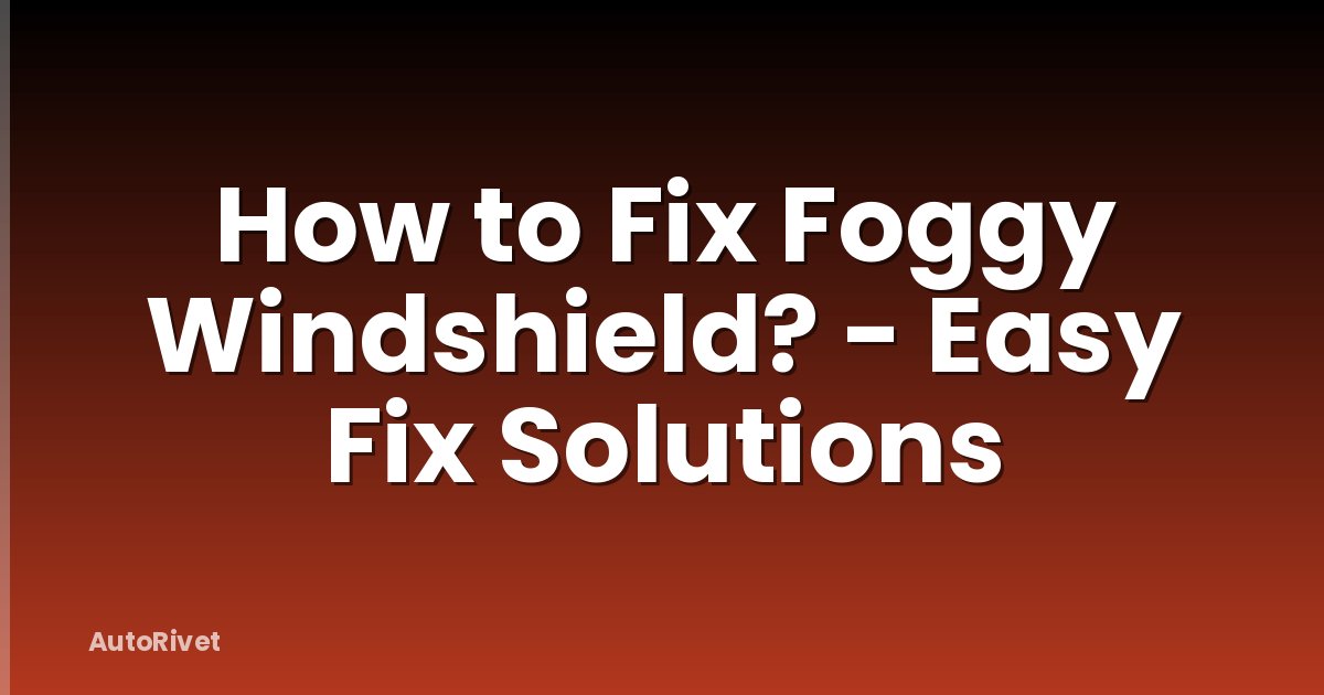 How to Fix Foggy Windshield? - Easy Fix Solutions