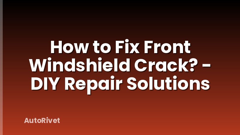 How to Fix Front Windshield Crack? - DIY Repair Solutions