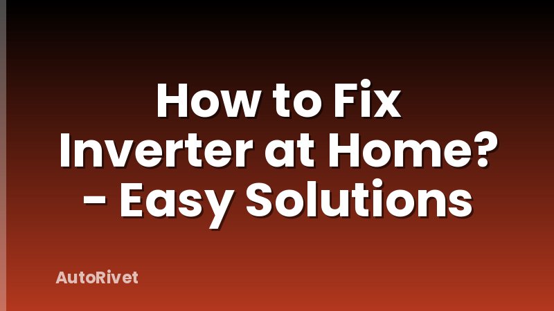 How to Fix Inverter at Home? - Easy Solutions