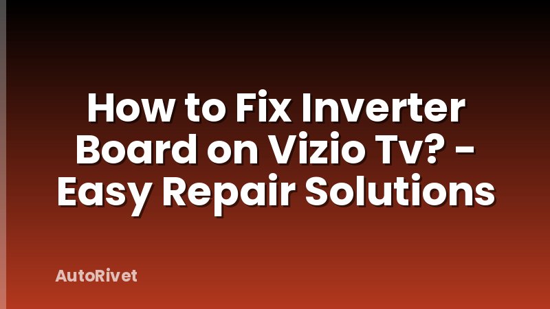 How to Fix Inverter Board on Vizio Tv? - Easy Repair Solutions