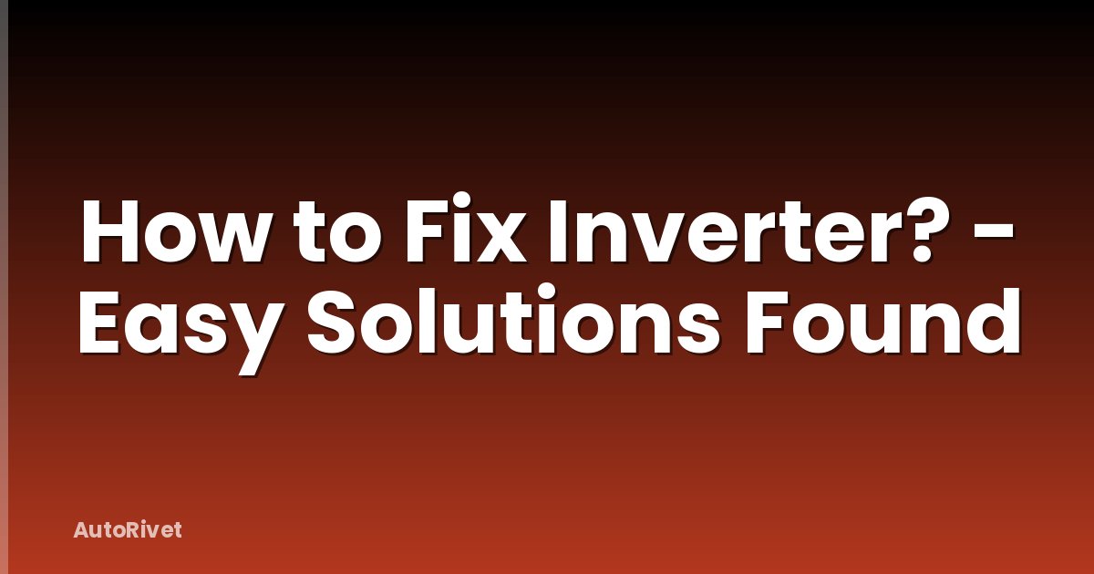 How to Fix Inverter? - Easy Solutions Found