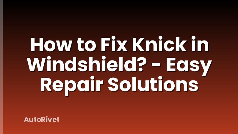 How to Fix Knick in Windshield? - Easy Repair Solutions
